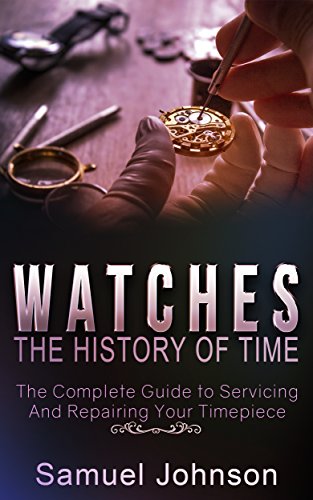 51G3tvmEdvL - Watches: The History of Time,: The Complete Guide to Servicing And Repairing Your Timepiece
